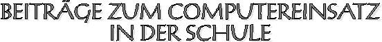 BEITRÄGE zum COMPUTEREINSATZ in der SCHULE